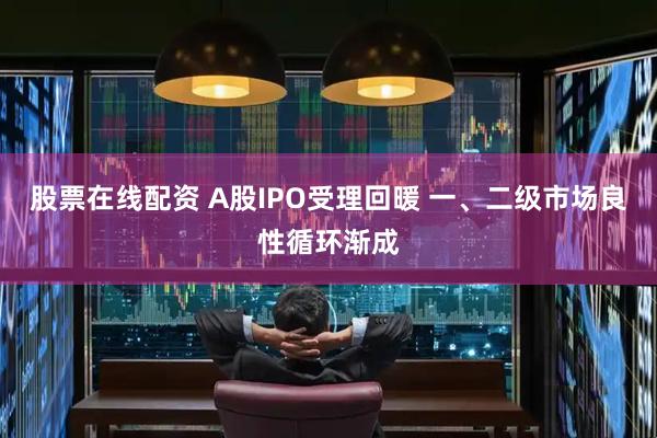 股票在线配资 A股IPO受理回暖 一、二级市场良性循环渐成