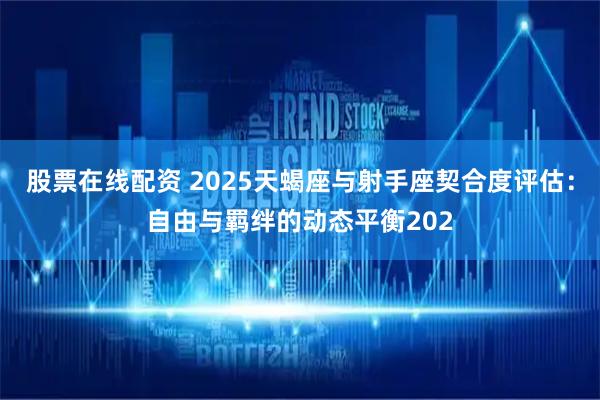 股票在线配资 2025天蝎座与射手座契合度评估：自由与羁绊的动态平衡202