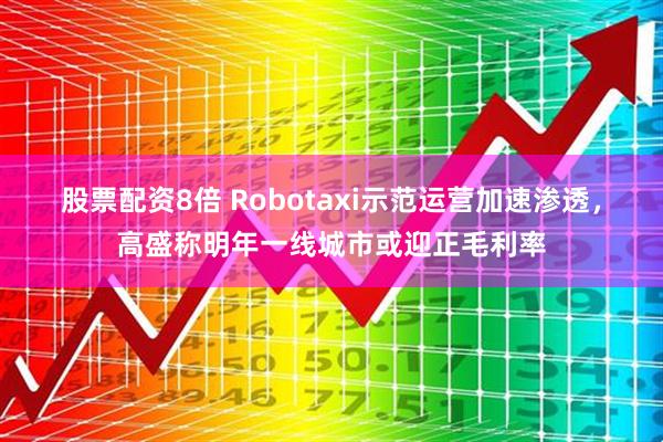 股票配资8倍 Robotaxi示范运营加速渗透，高盛称明年一线城市或迎正毛利率