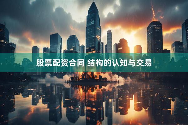 股票配资合同 结构的认知与交易