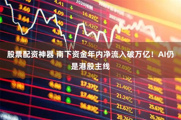 股票配资神器 南下资金年内净流入破万亿！AI仍是港股主线