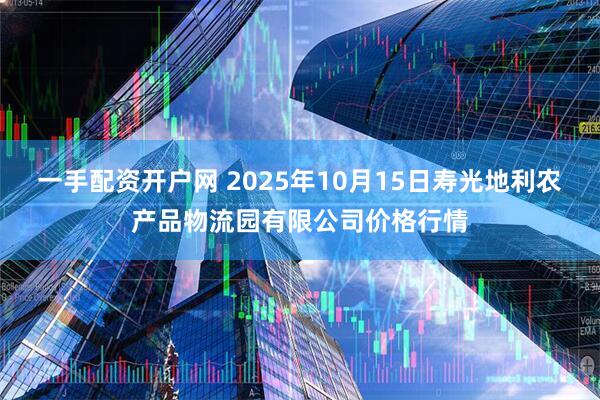 一手配资开户网 2025年10月15日寿光地利农产品物流园有限公司价格行情