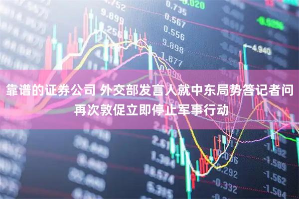 靠谱的证券公司 外交部发言人就中东局势答记者问 再次敦促立即停止军事行动