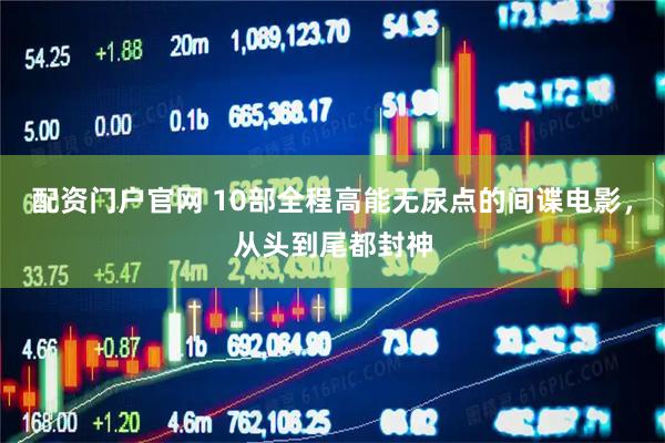 配资门户官网 10部全程高能无尿点的间谍电影，从头到尾都封神