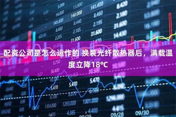 配资公司是怎么运作的 换装光纤散热器后，满载温度立降18℃