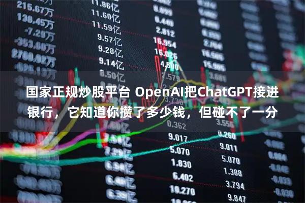 国家正规炒股平台 OpenAI把ChatGPT接进银行，它知道你攒了多少钱，但碰不了一分