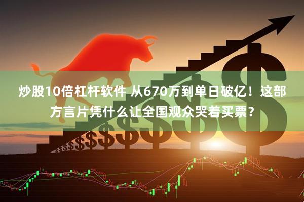 炒股10倍杠杆软件 从670万到单日破亿！这部方言片凭什么让全国观众哭着买票？