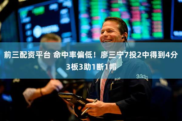 前三配资平台 命中率偏低！廖三宁7投2中得到4分3板3助1断1帽