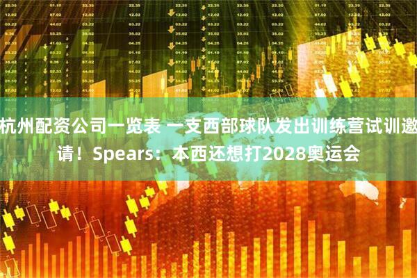 杭州配资公司一览表 一支西部球队发出训练营试训邀请！Spears：本西还想打2028奥运会