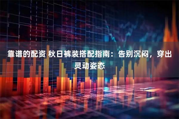 靠谱的配资 秋日裤装搭配指南：告别沉闷，穿出灵动姿态